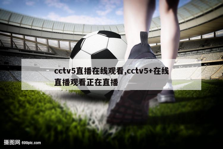 cctv5直播在线观看,cctv5+在线直播观看正在直播