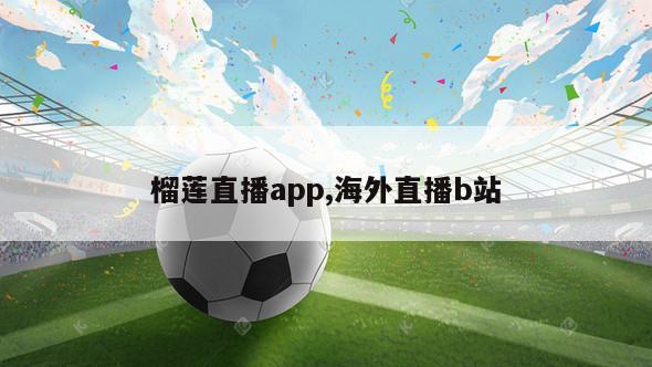 榴莲直播app,海外直播b站