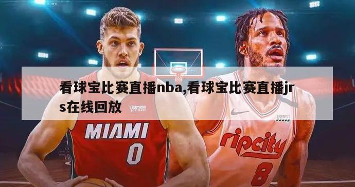 看球宝比赛直播nba,看球宝比赛直播jrs在线回放