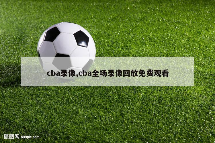 cba录像,cba全场录像回放免费观看