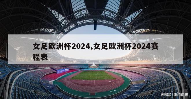 女足欧洲杯2024,女足欧洲杯2024赛程表