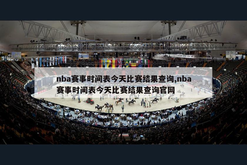 nba赛事时间表今天比赛结果查询,nba赛事时间表今天比赛结果查询官网