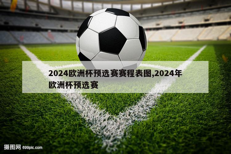 2024欧洲杯预选赛赛程表图,2024年欧洲杯预选赛