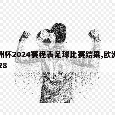 欧洲杯2024赛程表足球比赛结果,欧洲杯2028