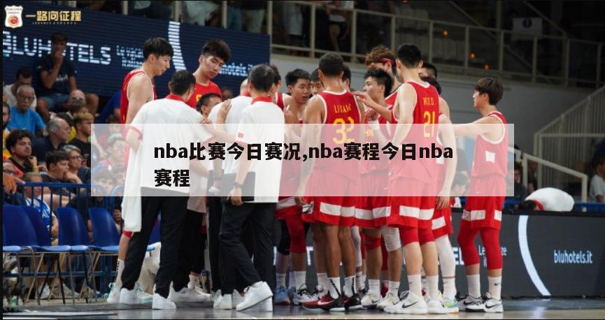 nba比赛今日赛况,nba赛程今日nba赛程