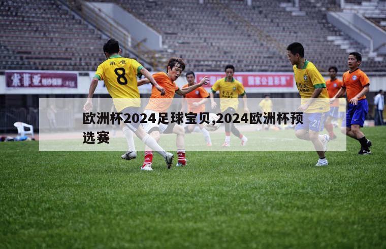 欧洲杯2024足球宝贝,2024欧洲杯预选赛