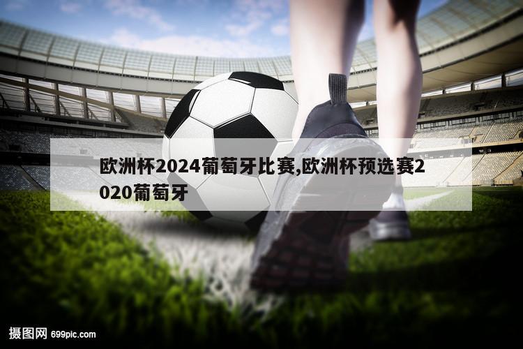 欧洲杯2024葡萄牙比赛,欧洲杯预选赛2020葡萄牙