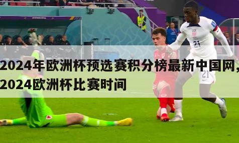 2024年欧洲杯预选赛积分榜最新中国网,2024欧洲杯比赛时间