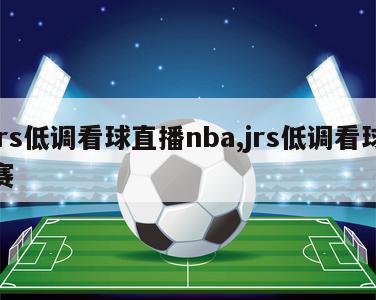 jrs低调看球直播nba,jrs低调看球赛