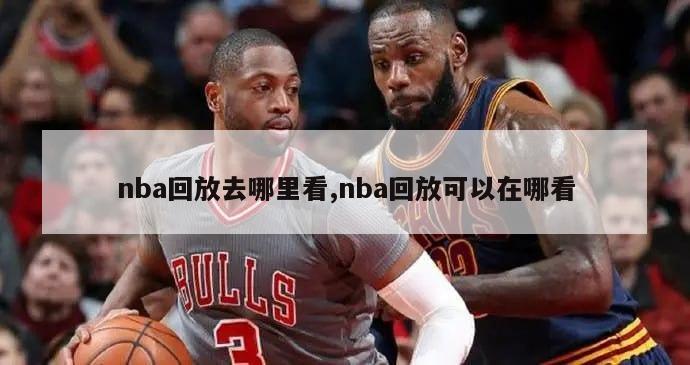 nba回放去哪里看,nba回放可以在哪看