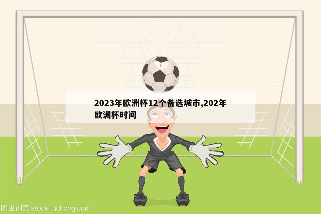 2023年欧洲杯12个备选城市,202年欧洲杯时间