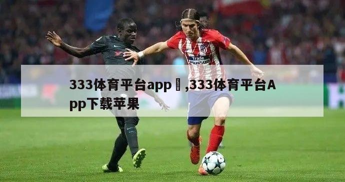 333体育平台app	,333体育平台App下载苹果