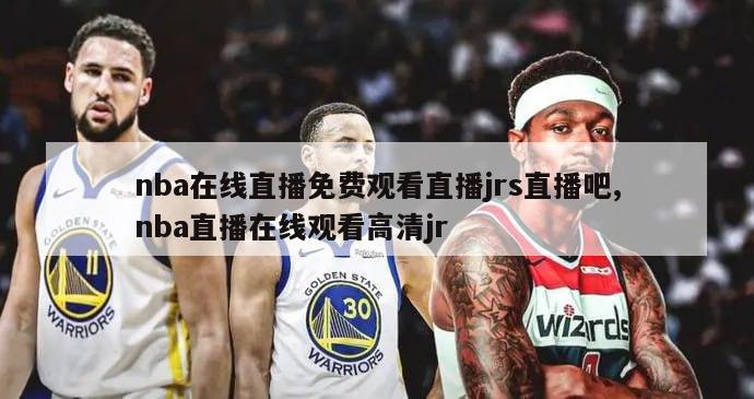 nba在线直播免费观看直播jrs直播吧,nba直播在线观看高清jr