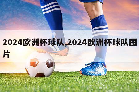 2024欧洲杯球队,2024欧洲杯球队图片