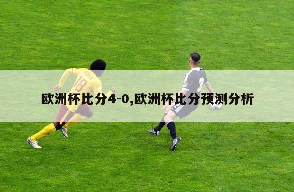 欧洲杯比分4-0,欧洲杯比分预测分析