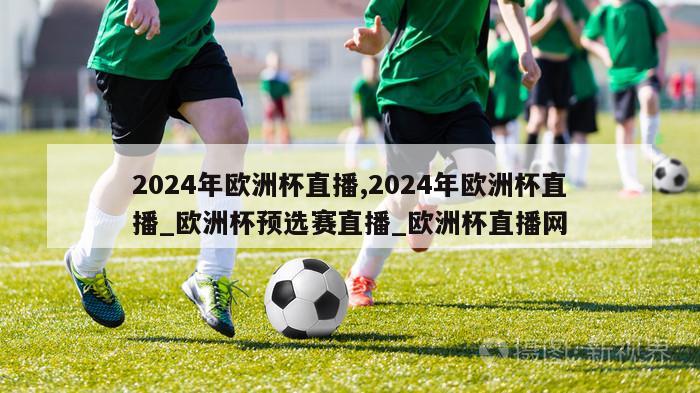 2024年欧洲杯直播,2024年欧洲杯直播_欧洲杯预选赛直播_欧洲杯直播网