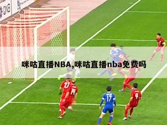 咪咕直播NBA,咪咕直播nba免费吗