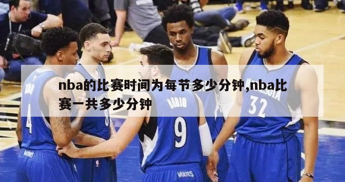 nba的比赛时间为每节多少分钟,nba比赛一共多少分钟