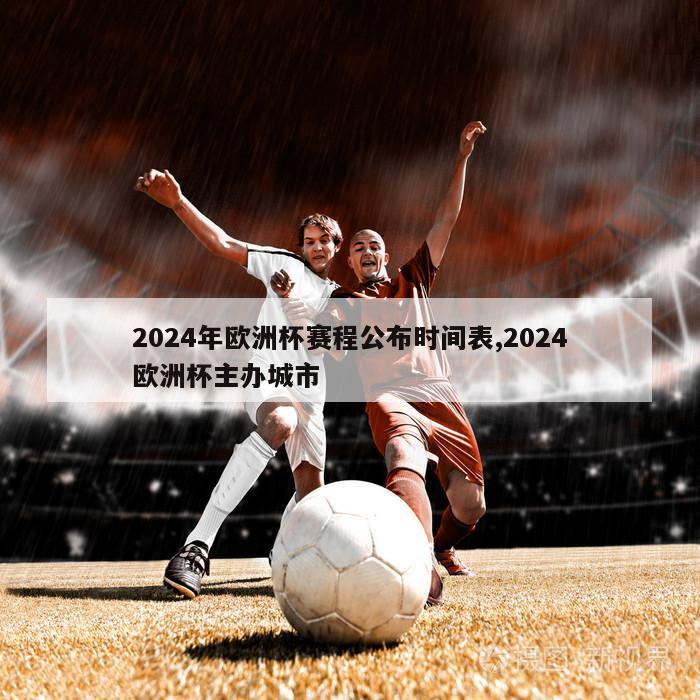 2024年欧洲杯赛程公布时间表,2024欧洲杯主办城市