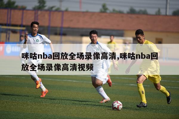 咪咕nba回放全场录像高清,咪咕nba回放全场录像高清视频