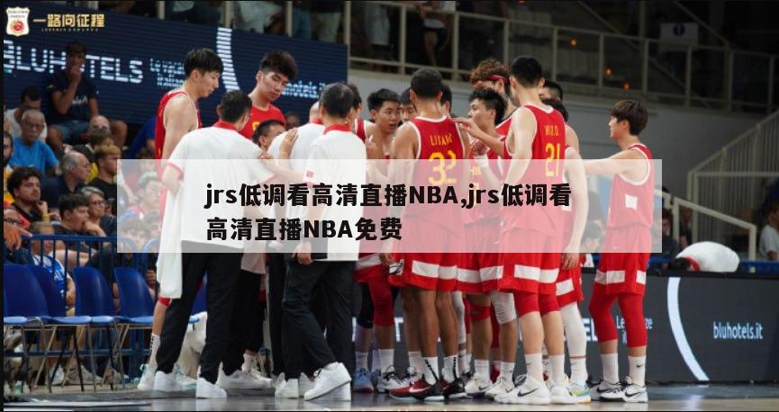 jrs低调看高清直播NBA,jrs低调看高清直播NBA免费