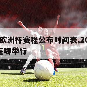 2024欧洲杯赛程公布时间表,2024欧洲杯在哪举行