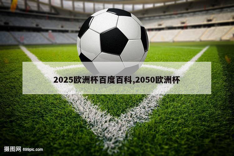 2025欧洲杯百度百科,2050欧洲杯