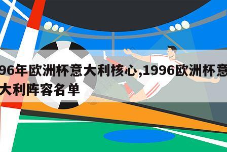 96年欧洲杯意大利核心,1996欧洲杯意大利阵容名单