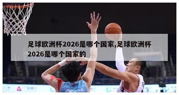 足球欧洲杯2026是哪个国家,足球欧洲杯2026是哪个国家的