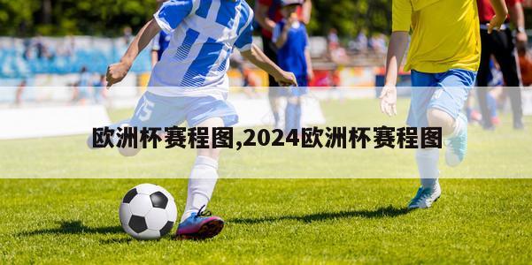 欧洲杯赛程图,2024欧洲杯赛程图