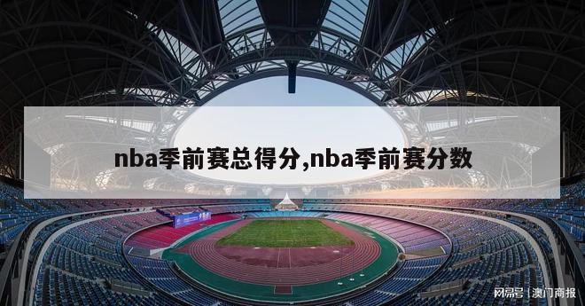 nba季前赛总得分,nba季前赛分数