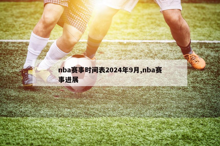 nba赛事时间表2024年9月,nba赛事进展