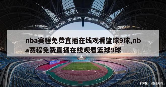 nba赛程免费直播在线观看篮球9球,nba赛程免费直播在线观看篮球9球