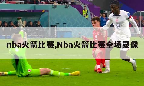 nba火箭比赛,Nba火箭比赛全场录像