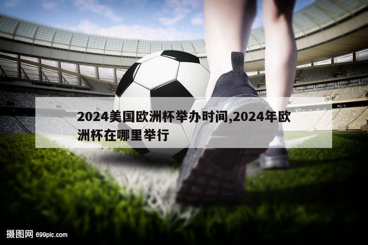 2024美国欧洲杯举办时间,2024年欧洲杯在哪里举行