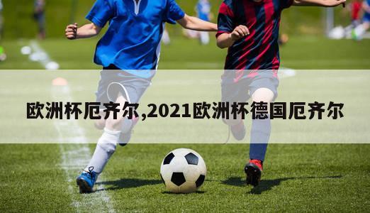 欧洲杯厄齐尔,2021欧洲杯德国厄齐尔