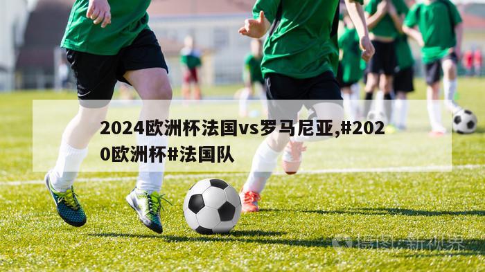 2024欧洲杯法国vs罗马尼亚,#2020欧洲杯#法国队