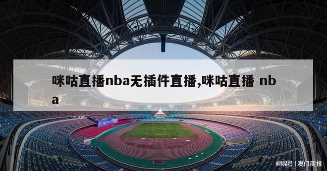 咪咕直播nba无插件直播,咪咕直播 nba