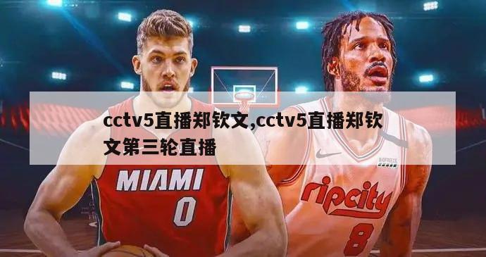 cctv5直播郑钦文,cctv5直播郑钦文第三轮直播