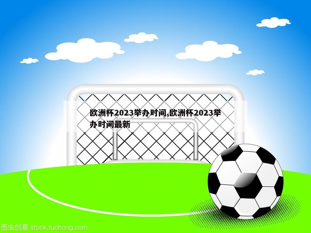 欧洲杯2023举办时间,欧洲杯2023举办时间最新