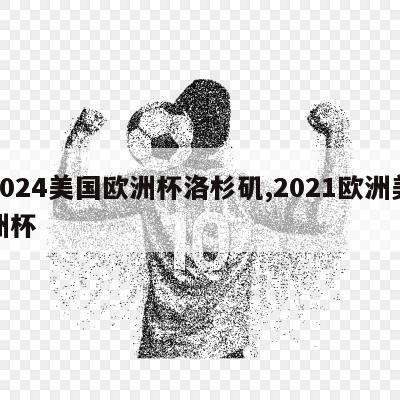 2024美国欧洲杯洛杉矶,2021欧洲美洲杯