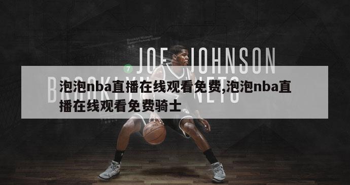 泡泡nba直播在线观看免费,泡泡nba直播在线观看免费骑士