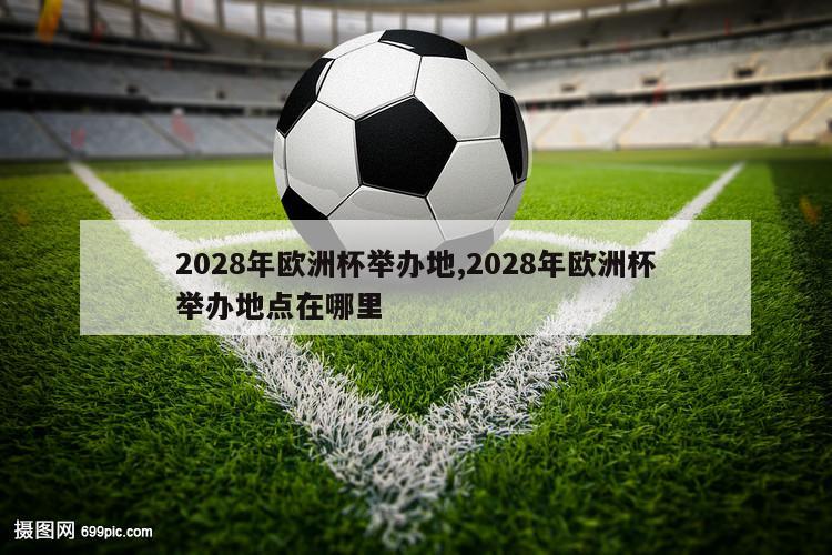 2028年欧洲杯举办地,2028年欧洲杯举办地点在哪里