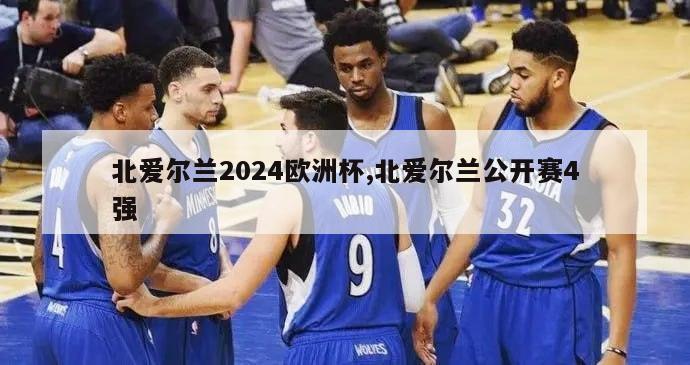 北爱尔兰2024欧洲杯,北爱尔兰公开赛4强