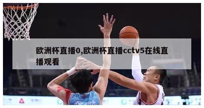 欧洲杯直播0,欧洲杯直播cctv5在线直播观看