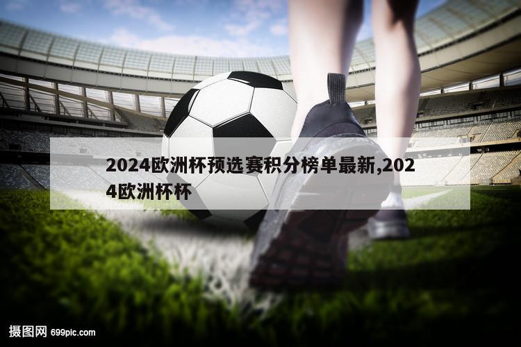 2024欧洲杯预选赛积分榜单最新,2024欧洲杯杯