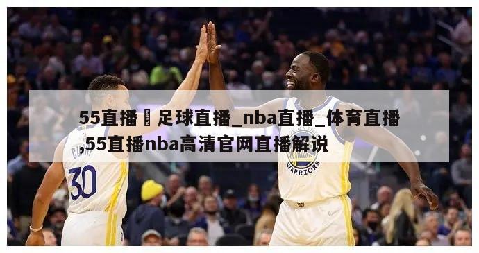 55直播–足球直播_nba直播_体育直播,55直播nba高清官网直播解说