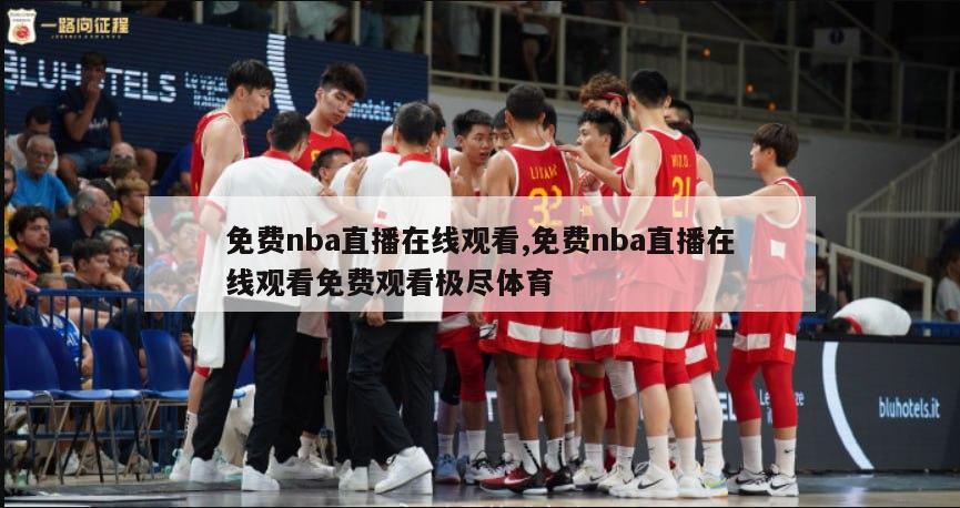 免费nba直播在线观看,免费nba直播在线观看免费观看极尽体育