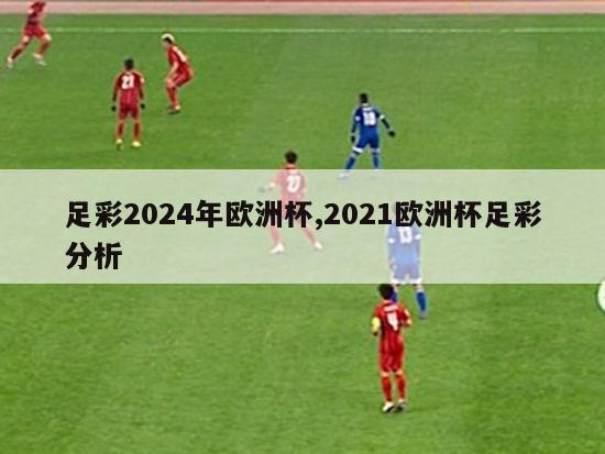 足彩2024年欧洲杯,2021欧洲杯足彩分析