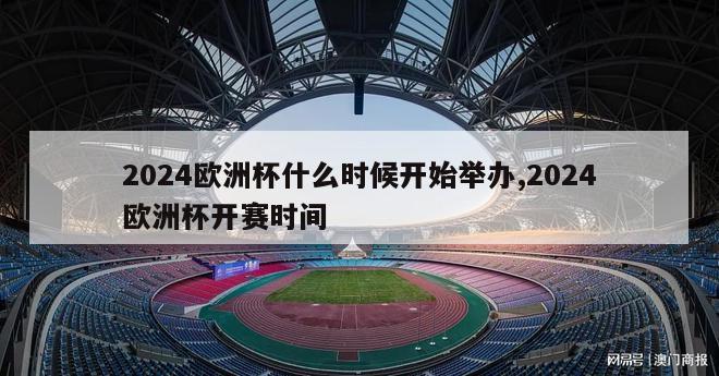 2024欧洲杯什么时候开始举办,2024欧洲杯开赛时间